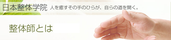 整体師とは：日本整体学院　人を癒すその手のひらが、自らの道を開く